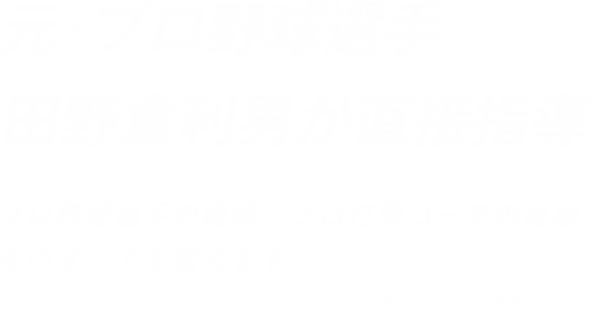 元・プロ野球選手 田野倉利男が直接指導!! プロ野球選手の経験・プロ打撃コーチの経験 そのすべてを教えます
